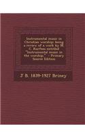 Instrumental Music in Christian Worship; Being a Review of a Work by M. C. Kurfees Entitled Instrumental Music in the Worship, - Primary Source Edit