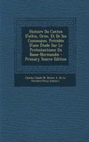 Histoire Du Canton D'Athis, Orne, Et de Ses Communes. Precedee D'Une Etude Sur Le Protestantisme En Basse-Normandie - Primary Source Edition