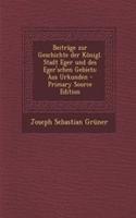 Beitrage Zur Geschichte Der Konigl. Stadt Eger Und Des Eger'schen Gebiets: Aus Urkunden