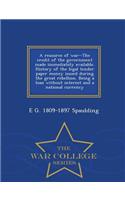 Resource of War--The Credit of the Government Made Immediately Available. History of the Legal Tender Paper Money Issued During the Great Rebellion. Being a Loan Without Interest and a National Currency - War College Series
