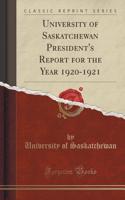 University of Saskatchewan President's Report for the Year 1920-1921 (Classic Reprint)