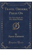 Travel Orders; Press On: The Note Book of a War Relief Worker (Classic Reprint)