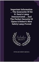 Important Information ... The Insecurity Of Sir H. Davy's Lamp Demonstrated ... And The Perfect Security Of Upton & Robert's New Safety Lamp Proved