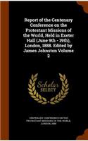Report of the Centenary Conference on the Protestant Missions of the World, Held in Exeter Hall (June 9th - 19th), London, 1888. Edited by James Johnston Volume 2