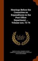 Hearings Before the Committee on Expenditures in the Post Office Department ... Volume Nos. 73-74