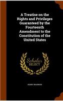 A Treatise on the Rights and Privileges Guaranteed by the Fourteenth Amendment to the Constitution of the United States