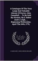 A Catalogue Of The Very Large And Valuable Library Of Doctor John Campbell, ... To Be Sold By Auction, By S. Baker And G. Leigh, ... Beginning Wednesday, April The 24th, 1776,