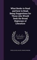 What Books to Read and how to Read, Being Suggestions for Those who Would Seek the Broad Highways of Literature