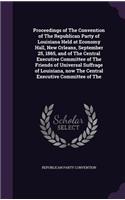 Proceedings of The Convention of The Republican Party of Louisiana Held at Economy Hall, New Orleans, September 25, 1865, and of The Central Executive Committee of The Friends of Universal Suffrage of Louisiana, now The Central Executive Committee