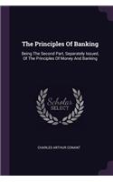 The Principles Of Banking: Being The Second Part, Separately Issued, Of The Principles Of Money And Banking