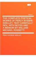 The Complete Poetical Works of Percy Bysshe Shelley. Text Carefully REV., with Notes and a Memoir by William Michael Rossetti Volume 1