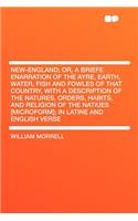 New-England; Or, a Briefe Enarration of the Ayre, Earth, Water, Fish and Fowles of That Country, with a Description of the Natures, Orders, Habits, and Religion of the Natiues [Microform]; In Latine and English Verse