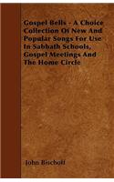 Gospel Bells - A Choice Collection Of New And Popular Songs For Use In Sabbath Schools, Gospel Meetings And The Home Circle
