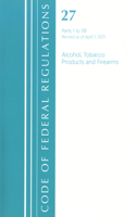 Code of Federal Regulations, Title 27 Alcohol Tobacco Products and Firearms 1-39, Revised as of April 1, 2021: (Code of Federal Regulations, Title 27 Alcohol Tobacco Products and Firearms)