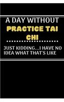 A DAY WITHOUTPractice tai chi JUST KIDDING...I HAVE NO