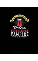 Always Be Yourself Unless You Can Be A Vampire Then Be A Vampire