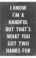 I Know I'm A Handful But That's What You Got Two Hands For: Lined Notebook - Better Than A Sleazy Greeting Card For Lovers