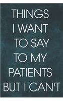 Things I Want to Say To My Patients But I Can't: 6 x 9 inches, 100 pages, Matte cover, Blank Lined Journal, Humorous, Funny gag gifts for Doctors, Nurses, Medical assistant Journal Composition Note