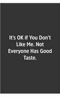 It's OK if You Don't Like Me. Not Everyone Has Good Taste.