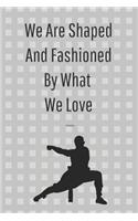 We Are Shaped And Fashioned By What We Love