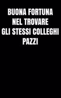 Buona fortuna nel trovare gli stessi colleghi pazzi