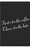 First I Do The Coffee Then I Do The Hair