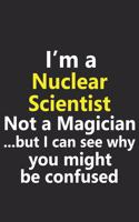 I'm a Nuclear Scientist Not A Magician But I Can See Why You Might Be Confused: Funny Job Career Notebook Journal Lined Wide Ruled Paper Stylish Diary Planner 6x9 Inches 120 Pages Gift