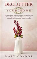 Declutter Your Home: The Ridiculously Thorough Guide to Decluttering Your Home, Organizing Your Work Space and Living the Minimalist Lifestyle Without Going Overboard(1 Declutter Your Life)