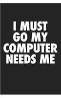 I Must Go My Computer Needs Me: A 6x9 Inch Matte Softcover Journal Notebook with 120 Blank Lined Pages and a Funny Geek Cover Slogan