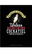 Always Be Yourself Unless You Can Be a Cockatiel Then Be a Cockatiel