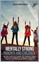 Mentally Strong Parents and Children: Raising a Mentally Strong Kids Requires Parent to Avoid the Common Yet Unhealthy Parenting Practice That Rob Kids of Mental Strength