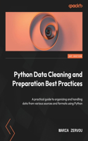 Python Data Cleaning and Preparation Best Practices: A practical guide to organizing and handling data from various sources and formats using Python