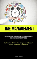 Time Management: Be Less Stressed By Completing Tasks In Less Time, And Achieve More Than You Ever Thought Possible (Implementing Efficient Time Management To Genera