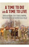 A Time to Die and a Time to Live: Disaster to Triumph: Groundbreaking Developments in Care of the Wounded on the Western Front 1914-18