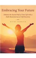 Embracing Your Future: Enhance the Second Half of Your Life with a Faith-Based Journey of Self-Discovery