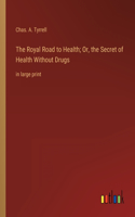 The Royal Road to Health; Or, the Secret of Health Without Drugs