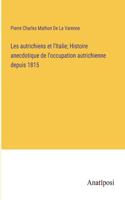 Les autrichiens et l'Italie; Histoire anecdotique de l'occupation autrichienne depuis 1815