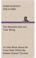 The Mountain that was 'God' Being a Little Book About the Great Peak Which the Indians Named 'Tacoma' but Which is Officially Called 'Rainier'