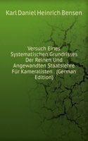 Versuch Eines Systematischen Grundrisses Der Reinen Und Angewandten Staatslehre Fur Kameralisten . (German Edition)