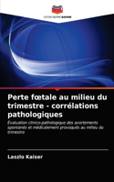 Perte foetale au milieu du trimestre - corrélations pathologiques