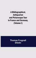 Bibliographical, Antiquarian and Picturesque Tour in France and Germany, (Volume I)