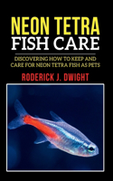 Neon Tetra Fish Care: Discovering How To Keep And Care For Neon Tetra Fish As Pets(Fish Care Books)