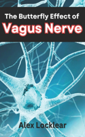 Butterfly Effect of the Vagus Nerve: Unlock Your Body's Self-Healing Potential to Overcome Your Migraines, Anxiety, Depression, and More Chronic Pain and Mental Health Challenges