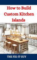 How to Build Custom Kitchen Islands: The Ultimate DIY Guide to Creating Functional and Stylish Kitchen Islands for Any Home