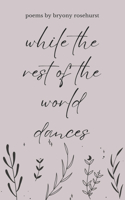 while the rest of the world dances: poems