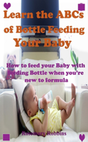 Learn the ABCs of Bottle Feeding Your Baby: How to feed your Baby with feeding Bottle when you're new to formula