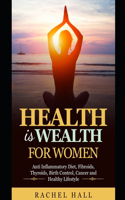 Health is Wealth For Women: Anti Inflammatory diet, Fibroids, Thyroids, Birth Control, Cancer and Healthy Lifestyle