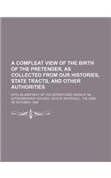 A   Compleat View of the Birth of the Pretender, as Collected from Our Histories, State Tracts, and Other Authorities; With an Abstract of the Deposit
