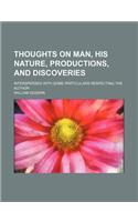 Thoughts on Man, His Nature, Productions, and Discoveries; Interspersed with Some Particulars Respecting the Author