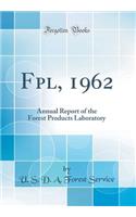 Fpl, 1962: Annual Report of the Forest Products Laboratory (Classic Reprint)